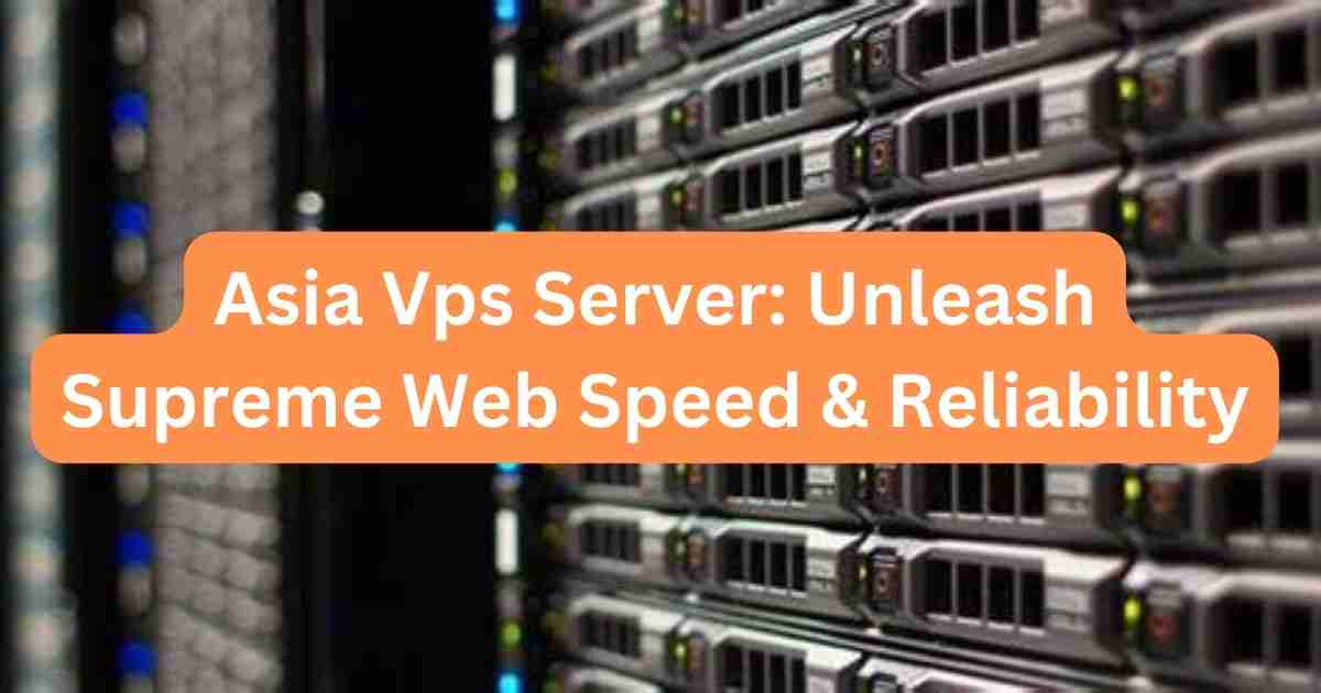 Asia Vps Server: Unleash Supreme Web Speed & Reliability